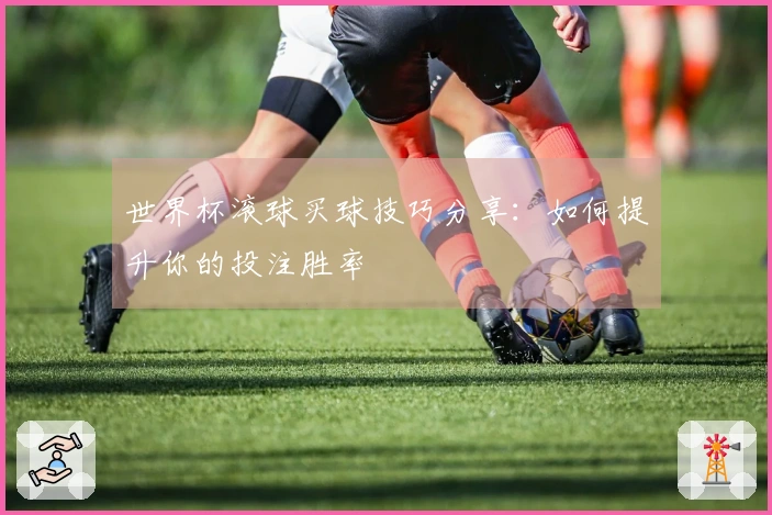 世界杯滚球买球技巧分享：如何提升你的投注胜率