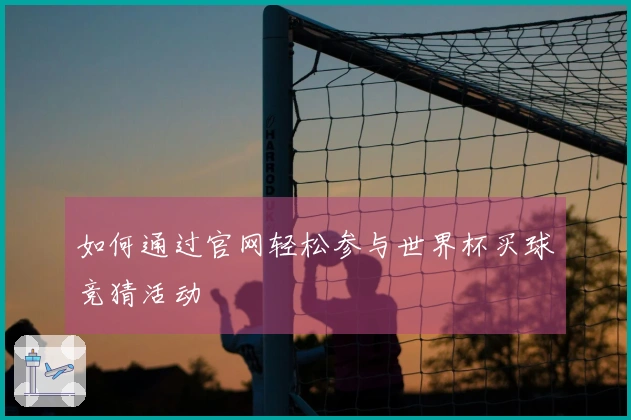 如何通过官网轻松参与世界杯买球竞猜活动