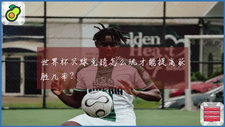 世界杯买球竞猜怎么玩才能提高获胜几率？