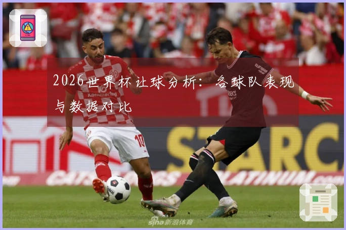 2026世界杯让球分析：各球队表现与数据对比