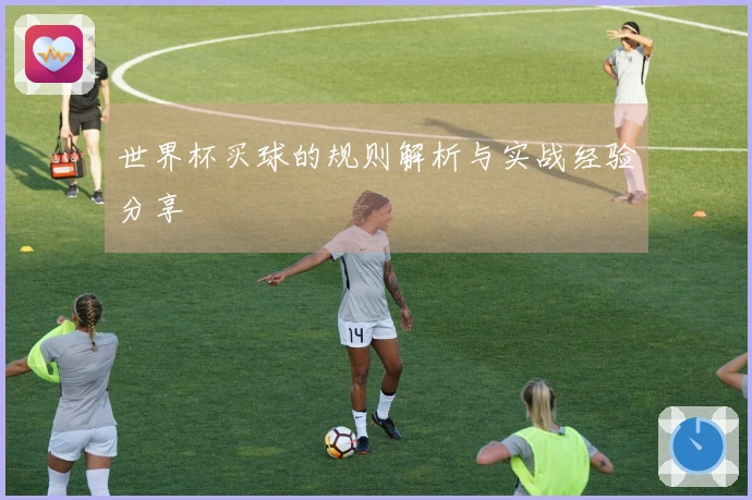 世界杯买球的规则解析与实战经验分享