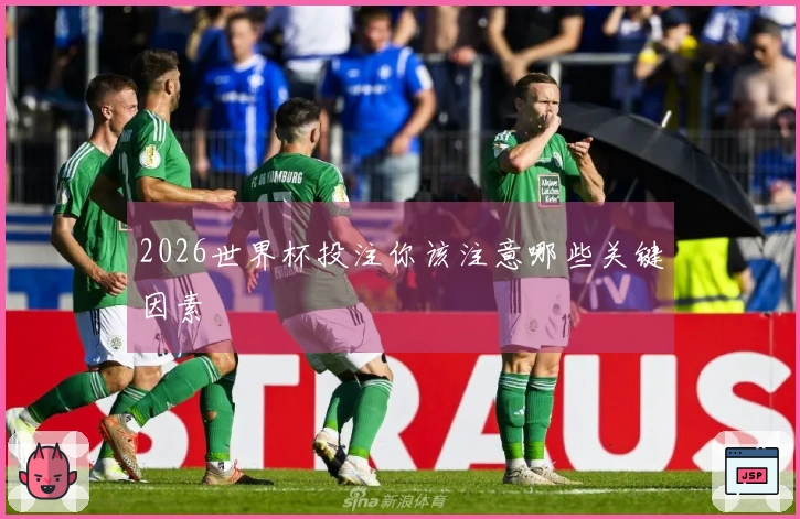 2026世界杯投注你该注意哪些关键因素