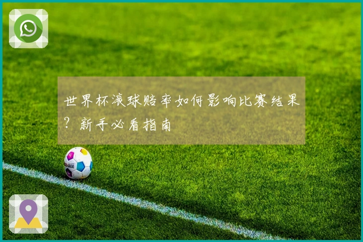 世界杯滚球赔率如何影响比赛结果？新手必看指南