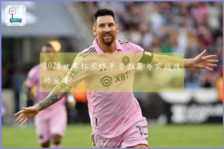 2026世界杯买球平台推荐与实战技巧分享