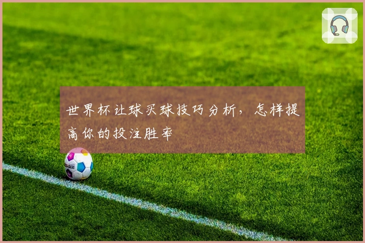 世界杯让球买球技巧分析，怎样提高你的投注胜率