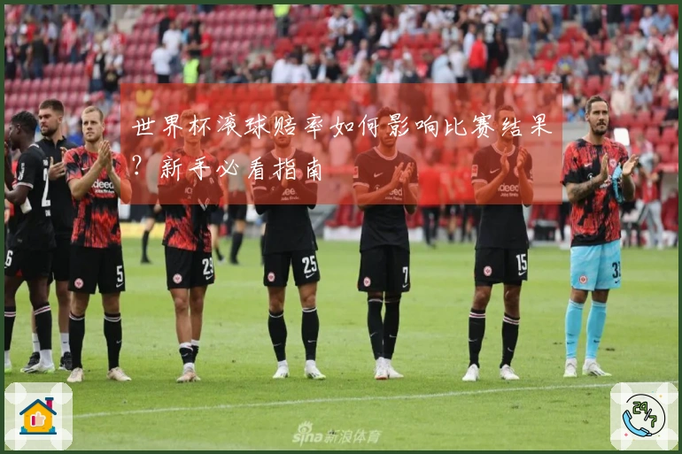 世界杯滚球赔率如何影响比赛结果？新手必看指南