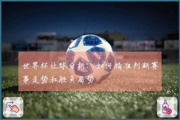 世界杯让球分析：如何精准判断赛事走势和胜负局势