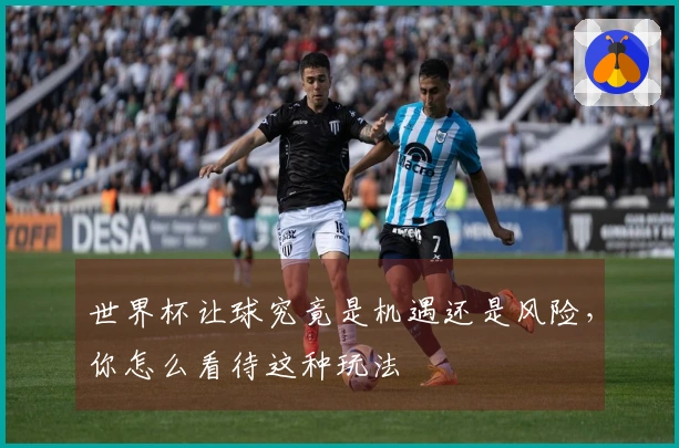 世界杯让球究竟是机遇还是风险，你怎么看待这种玩法