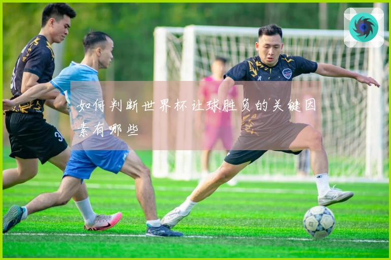 如何判断世界杯让球胜负的关键因素有哪些