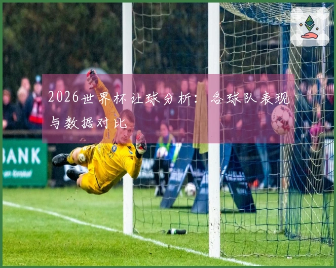 2026世界杯让球分析：各球队表现与数据对比