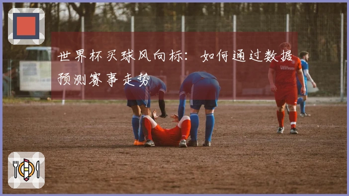 世界杯买球风向标：如何通过数据预测赛事走势