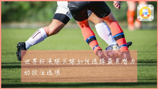 世界杯滚球买球如何选择最具潜力的投注选项