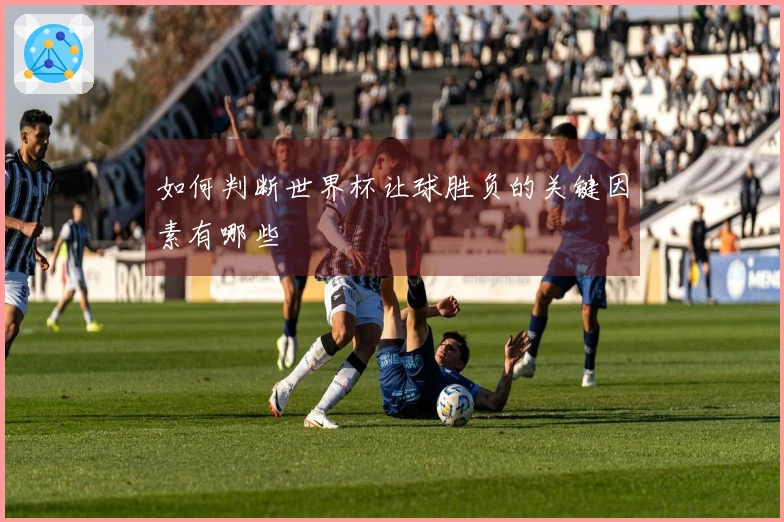 如何判断世界杯让球胜负的关键因素有哪些