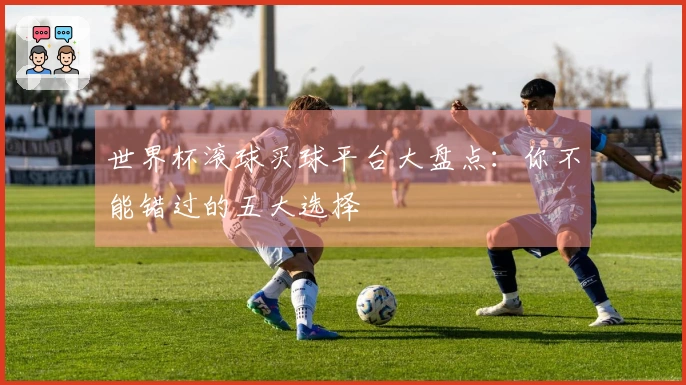 世界杯滚球买球平台大盘点：你不能错过的五大选择