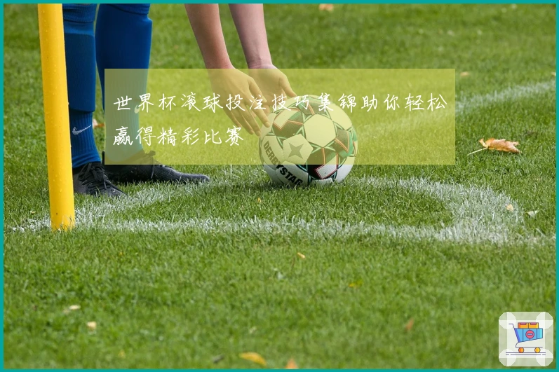 世界杯滚球投注技巧集锦助你轻松赢得精彩比赛