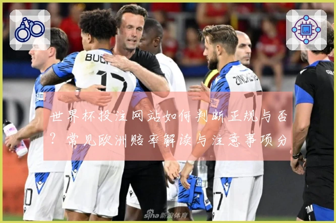 世界杯投注网站如何判断正规与否？常见欧洲赔率解读与注意事项分享