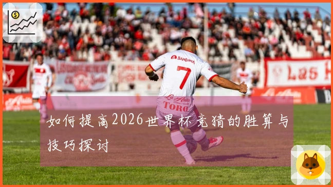 如何提高2026世界杯竞猜的胜算与技巧探讨