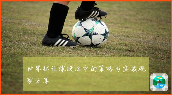 世界杯让球投注中的策略与实战观察分享